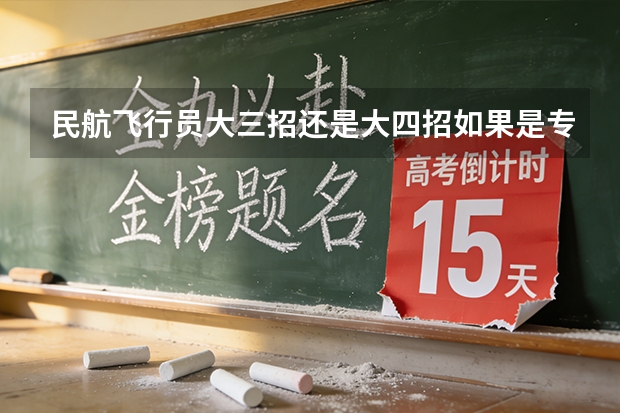 民航飞行员大三招还是大四招如果是专科生怎么