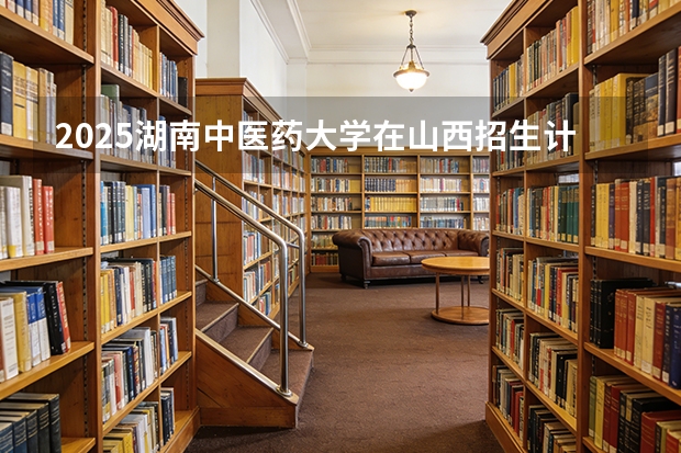 2025湖南中医药大学在山西招生计划一览表