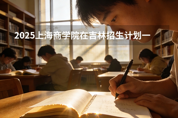 2025上海商学院在吉林招生计划一览表