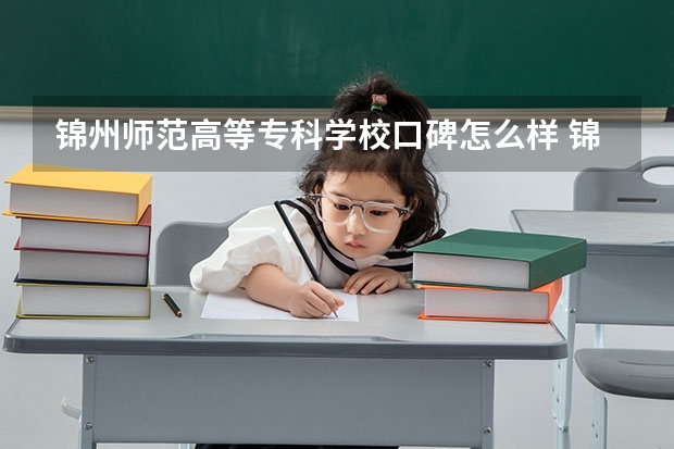 锦州师范高等专科学校口碑怎么样 锦州师范高等专科学校好考吗