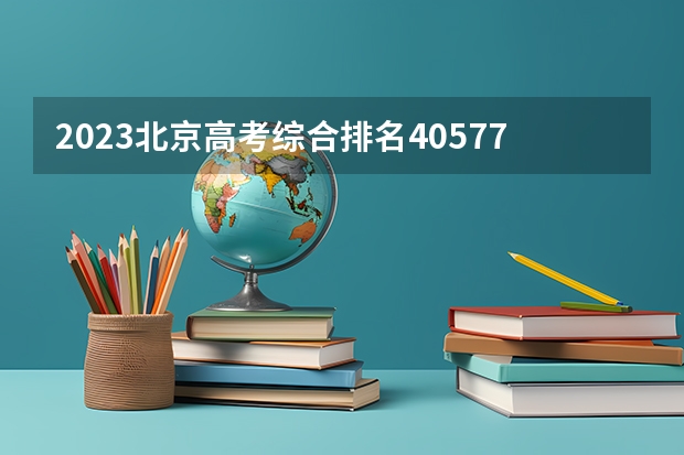 2023北京高考综合排名40577的考生可以报什么大学 历年录取分数线