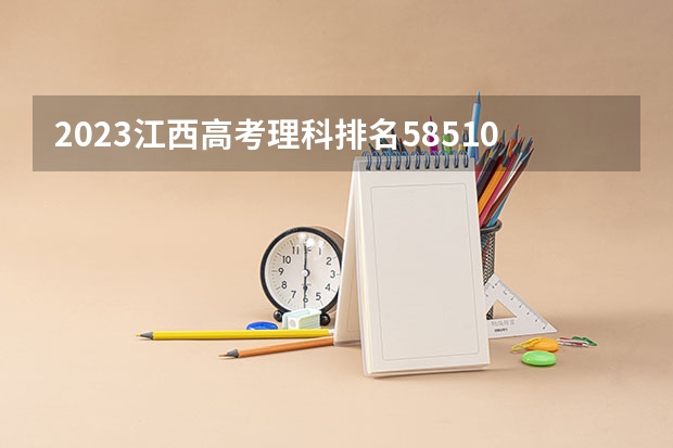 2023江西高考理科排名58510的考生可以报什么大学 历年录取分数线