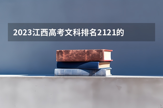 2023江西高考文科排名2121的考生可以报什么大学 历年录取分数线