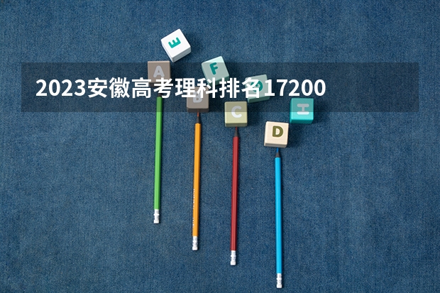 2023安徽高考理科排名172008的考生可以报什么大学 历年录取分数线