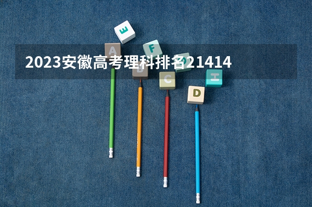 2023安徽高考理科排名214148的考生可以报什么大学 历年录取分数线