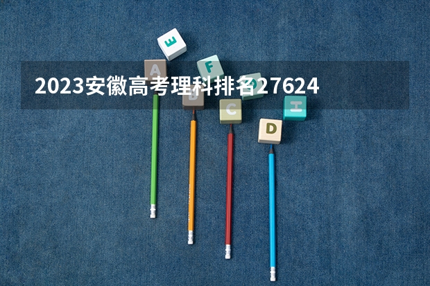 2023安徽高考理科排名276244的考生可以报什么大学 历年录取分数线