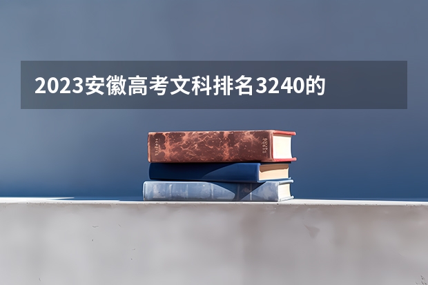 2023安徽高考文科排名3240的考生可以报什么大学 历年录取分数线