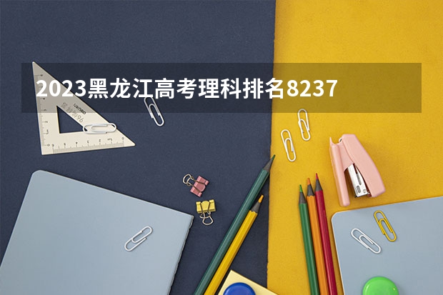 2023黑龙江高考理科排名82371的考生可以报什么大学 历年录取分数线