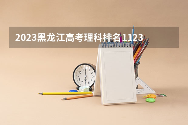 2023黑龙江高考理科排名112351的考生可以报什么大学 历年录取分数线