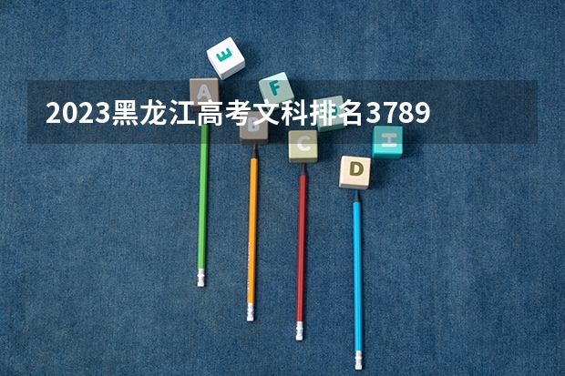 2023黑龙江高考文科排名3789的考生可以报什么大学 历年录取分数线