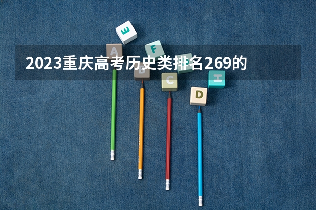 2023重庆高考历史类排名269的考生可以报什么大学 历年录取分数线