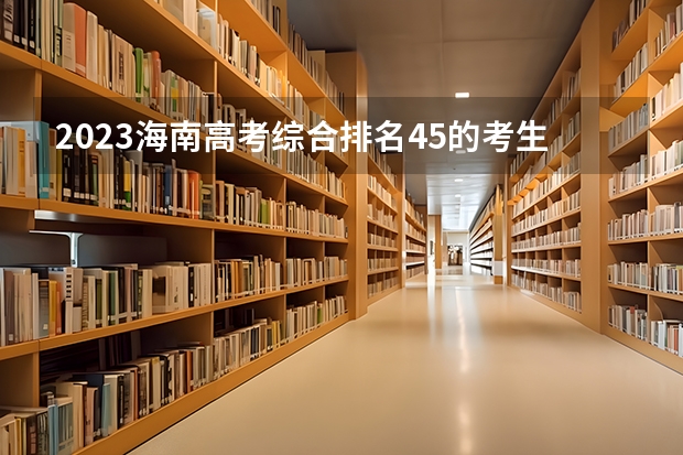 2023海南高考综合排名45的考生可以报什么大学 历年录取分数线