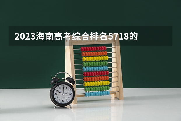 2023海南高考综合排名5718的考生可以报什么大学 历年录取分数线