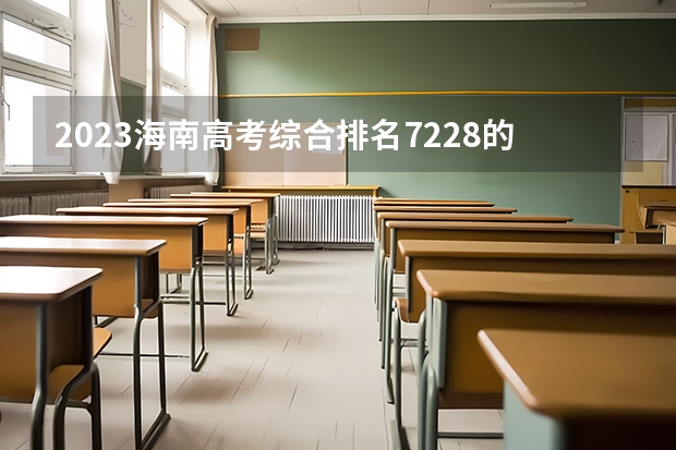 2023海南高考综合排名7228的考生可以报什么大学 历年录取分数线