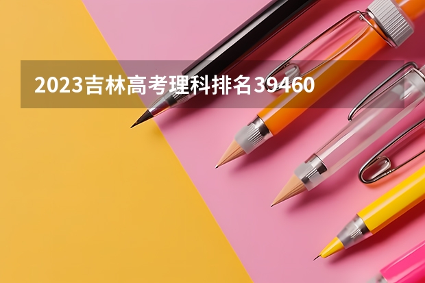 2023吉林高考理科排名39460的考生可以报什么大学 历年录取分数线
