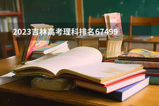 2023吉林高考理科排名67499的考生可以报什么大学 历年录取分数线
