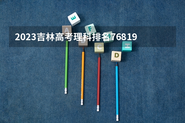 2023吉林高考理科排名76819的考生可以报什么大学 历年录取分数线