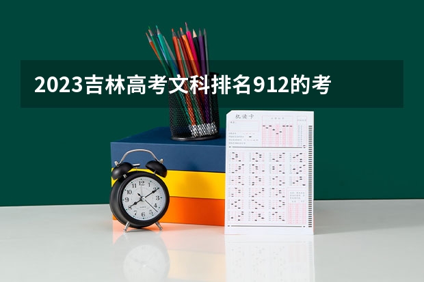 2023吉林高考文科排名912的考生可以报什么大学 历年录取分数线