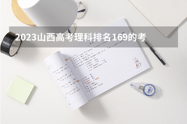 2023山西高考理科排名169的考生可以报什么大学 历年录取分数线
