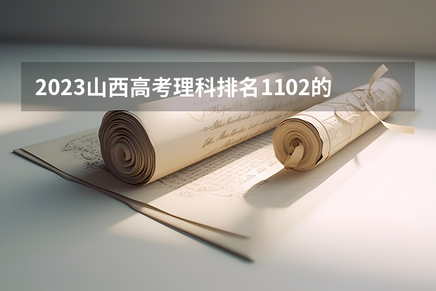 2023山西高考理科排名1102的考生可以报什么大学 历年录取分数线