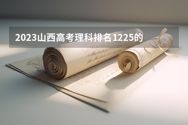 2023山西高考理科排名1225的考生可以报什么大学 历年录取分数线