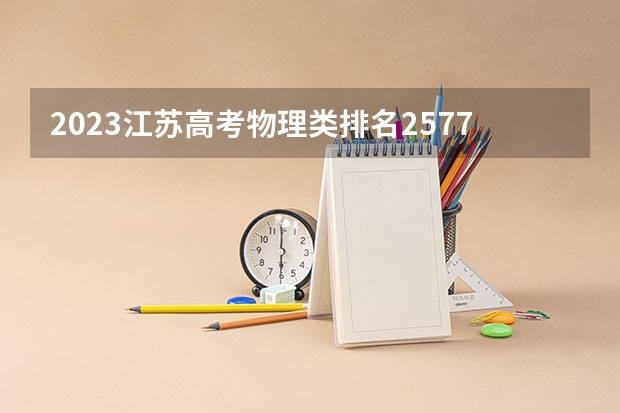 2023江苏高考物理类排名2577的考生可以报什么大学 历年录取分数线