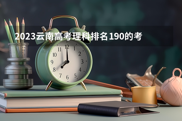 2023云南高考理科排名190的考生可以报什么大学 历年录取分数线