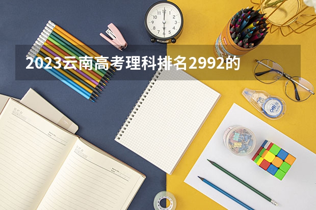 2023云南高考理科排名2992的考生可以报什么大学 历年录取分数线