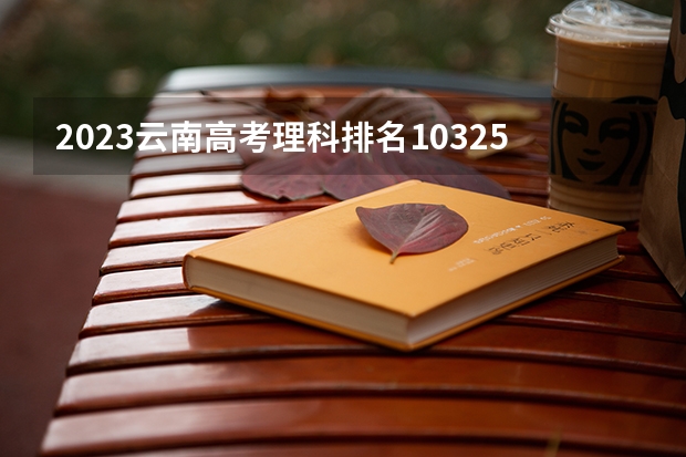 2023云南高考理科排名10325的考生可以报什么大学 历年录取分数线