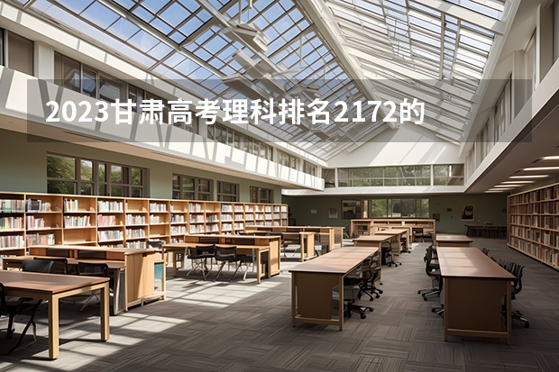 2023甘肃高考理科排名2172的考生可以报什么大学 历年录取分数线
