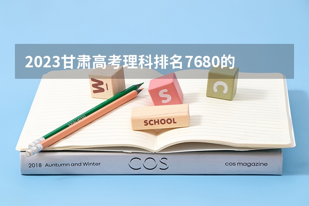 2023甘肃高考理科排名7680的考生可以报什么大学 历年录取分数线