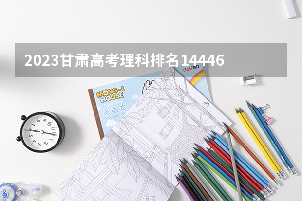 2023甘肃高考理科排名14446的考生可以报什么大学 历年录取分数线