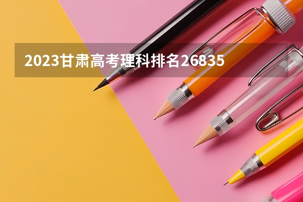 2023甘肃高考理科排名26835的考生可以报什么大学 历年录取分数线
