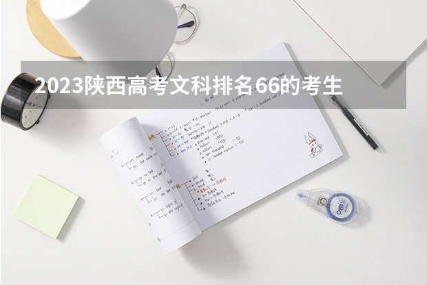 2023陕西高考文科排名66的考生可以报什么大学 历年录取分数线