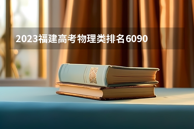 2023福建高考物理类排名60909的考生可以报什么大学 历年录取分数线