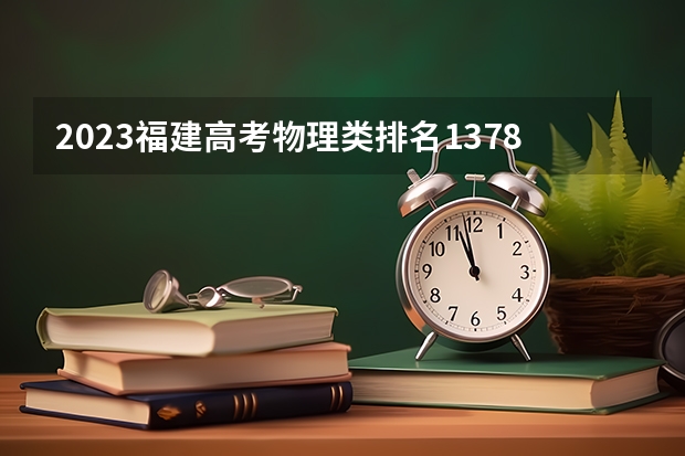 2023福建高考物理类排名137817的考生可以报什么大学 历年录取分数线