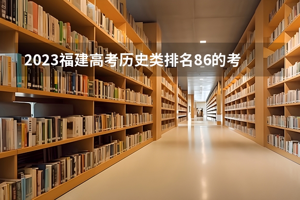 2023福建高考历史类排名86的考生可以报什么大学 历年录取分数线