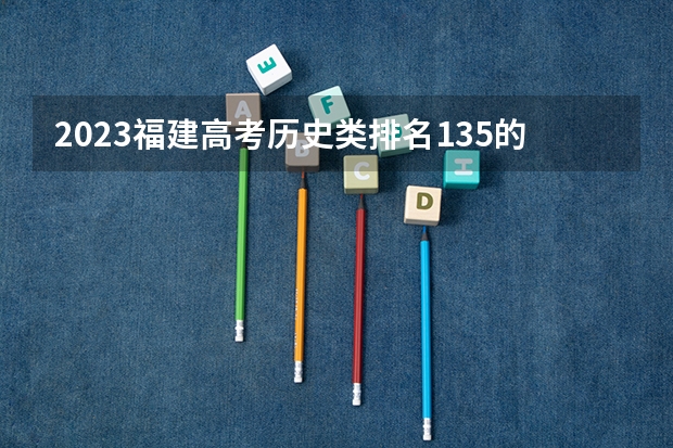 2023福建高考历史类排名135的考生可以报什么大学 历年录取分数线