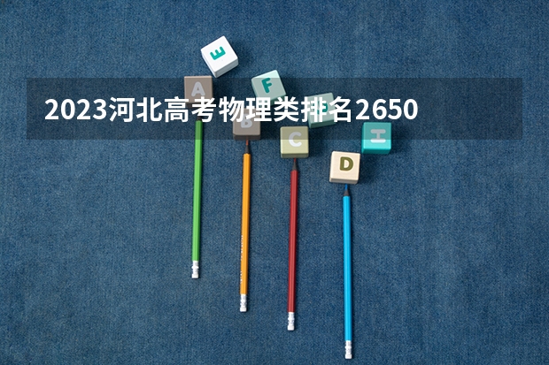 2023河北高考物理类排名265078的考生可以报什么大学 历年录取分数线