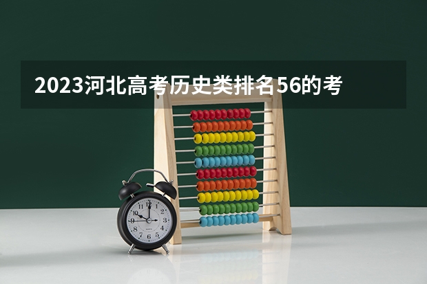 2023河北高考历史类排名56的考生可以报什么大学 历年录取分数线