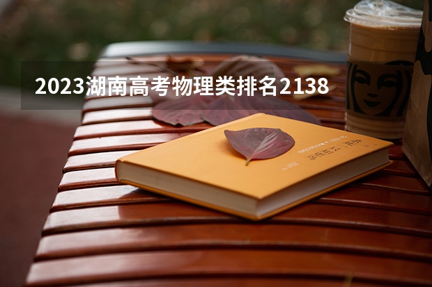 2023湖南高考物理类排名213828的考生可以报什么大学 历年录取分数线