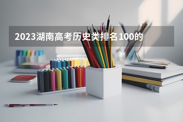 2023湖南高考历史类排名100的考生可以报什么大学 历年录取分数线