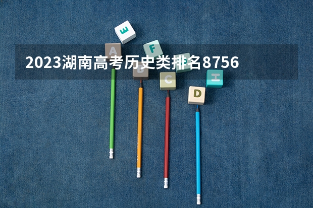 2023湖南高考历史类排名87568的考生可以报什么大学 历年录取分数线