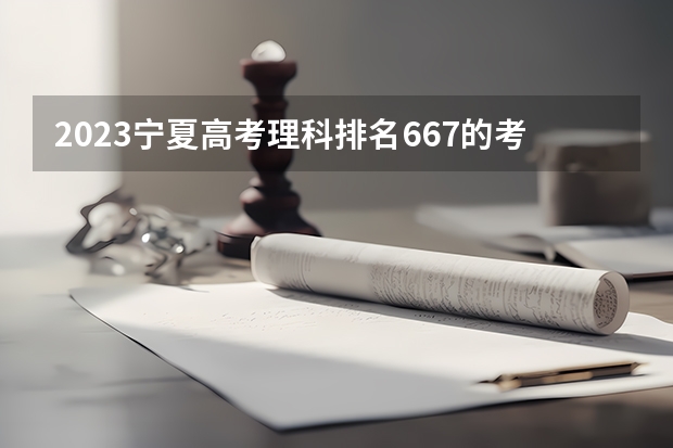 2023宁夏高考理科排名667的考生可以报什么大学 历年录取分数线