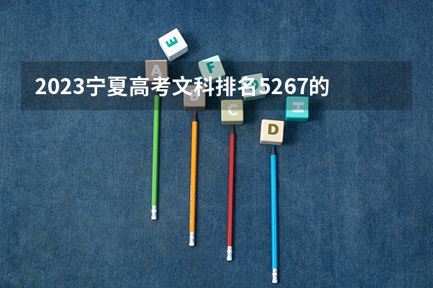 2023宁夏高考文科排名5267的考生可以报什么大学 历年录取分数线