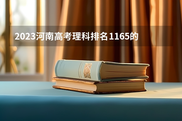 2023河南高考理科排名1165的考生可以报什么大学 历年录取分数线