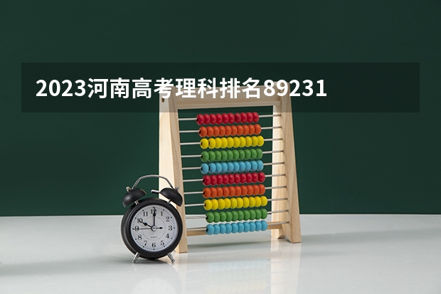 2023河南高考理科排名89231的考生可以报什么大学 历年录取分数线