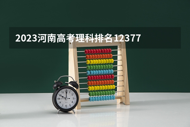 2023河南高考理科排名123771的考生可以报什么大学 历年录取分数线