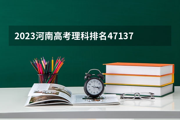 2023河南高考理科排名471371的考生可以报什么大学 历年录取分数线