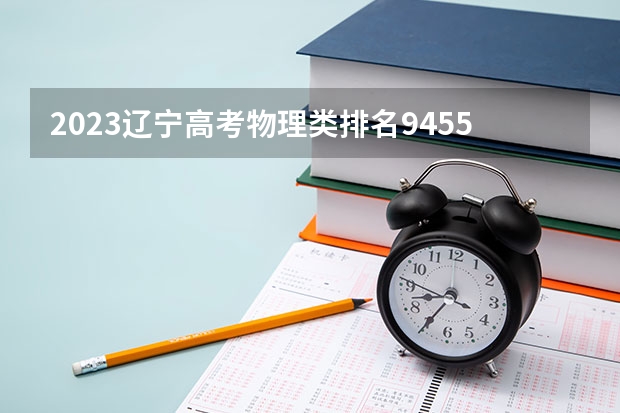 2023辽宁高考物理类排名94550的考生可以报什么大学 历年录取分数线